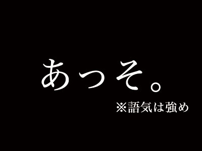 あっそ。※語気は強め